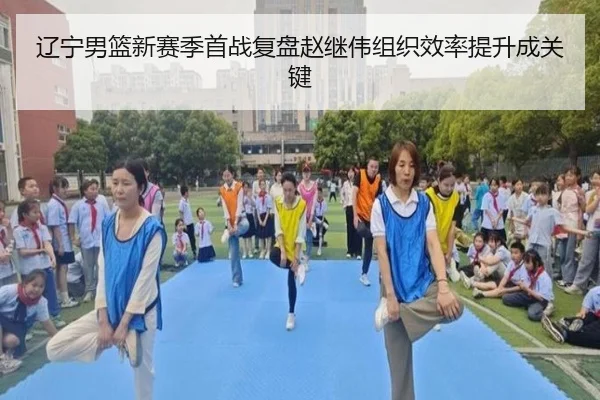 辽宁男篮新赛季首战复盘赵继伟组织效率提升成关键